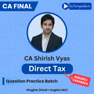 CA Final Direct Tax Question Practice Batch by CA Shirish Vyas (Nov 2026 Attempt)